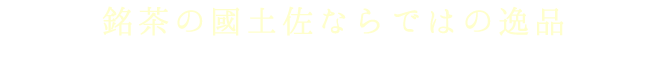 銘茶の國土佐ならではの逸品