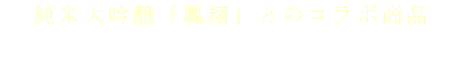 純米大吟醸「鳳翔」とのコラボ商品